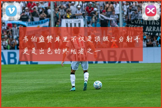 韦伯盛赞库里不仅是顶级三分射手更是出色的终结者之一