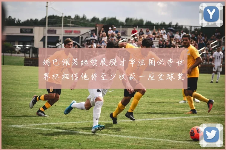 姆巴佩若继续展现才华法国必夺世界杯相信他将至少收获一座金球奖