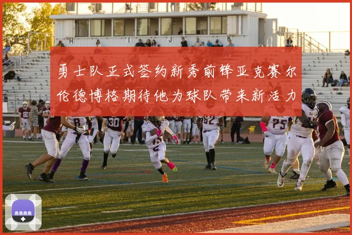勇士队正式签约新秀前锋亚克赛尔伦德博格期待他为球队带来新活力