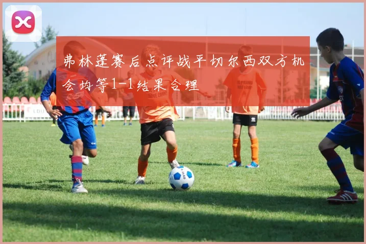 弗林蓬赛后点评战平切尔西双方机会均等1-1结果合理