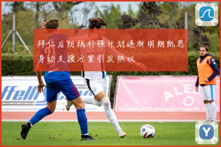 拜仁后防线补强计划逐渐明朗凯恩身边支援方案引发热议