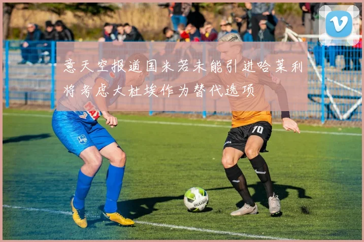 意天空报道国米若未能引进哈莱利将考虑大杜埃作为替代选项
