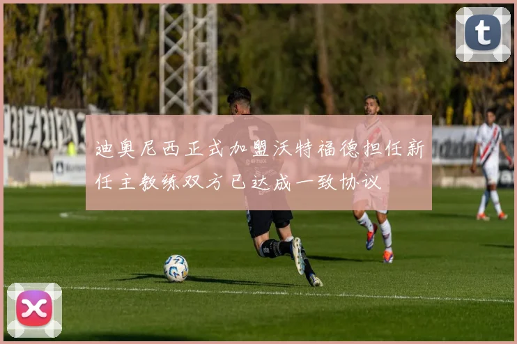 迪奥尼西正式加盟沃特福德担任新任主教练双方已达成一致协议